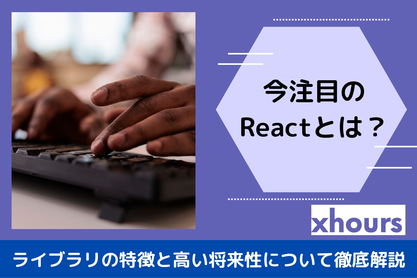 今注目のReactとは？ライブラリの特徴と高い将来性について徹底解説