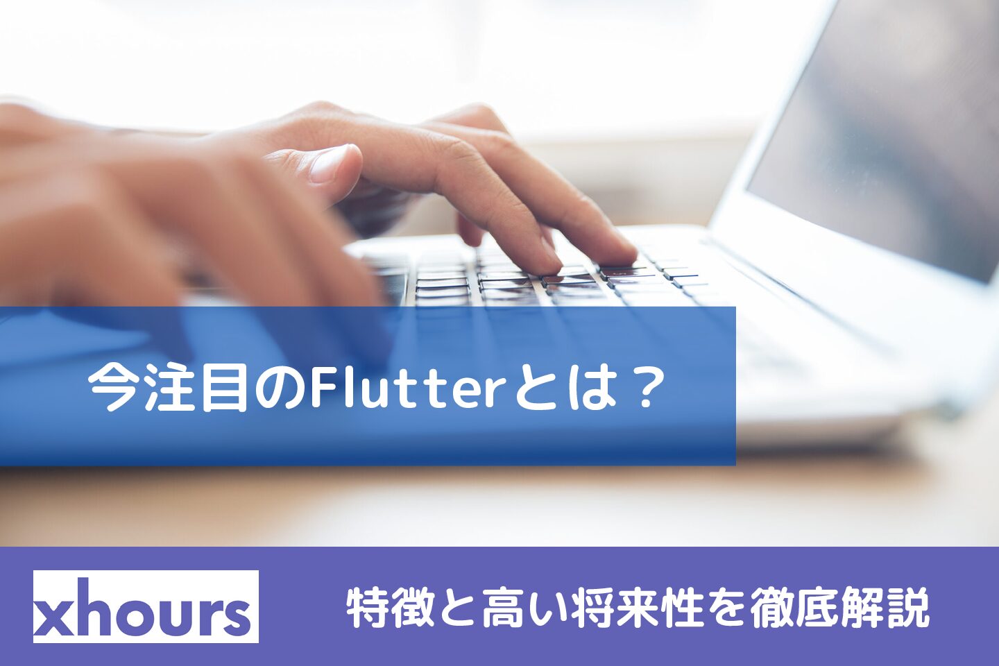 今注目のFlutterとは？特徴と高い将来性を徹底解説