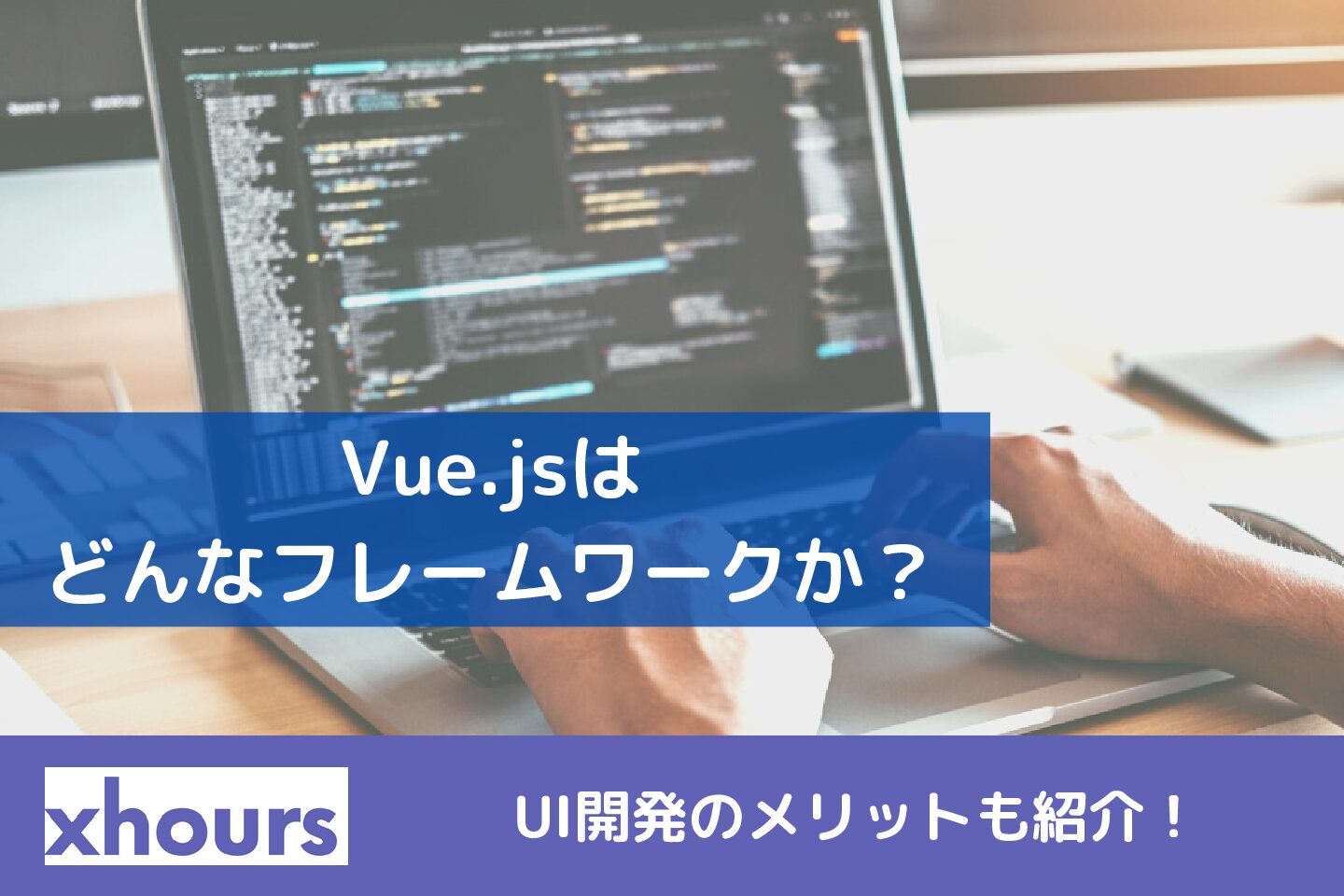 Vue.jsはどんなフレームワークか？UI開発のメリットも紹介！