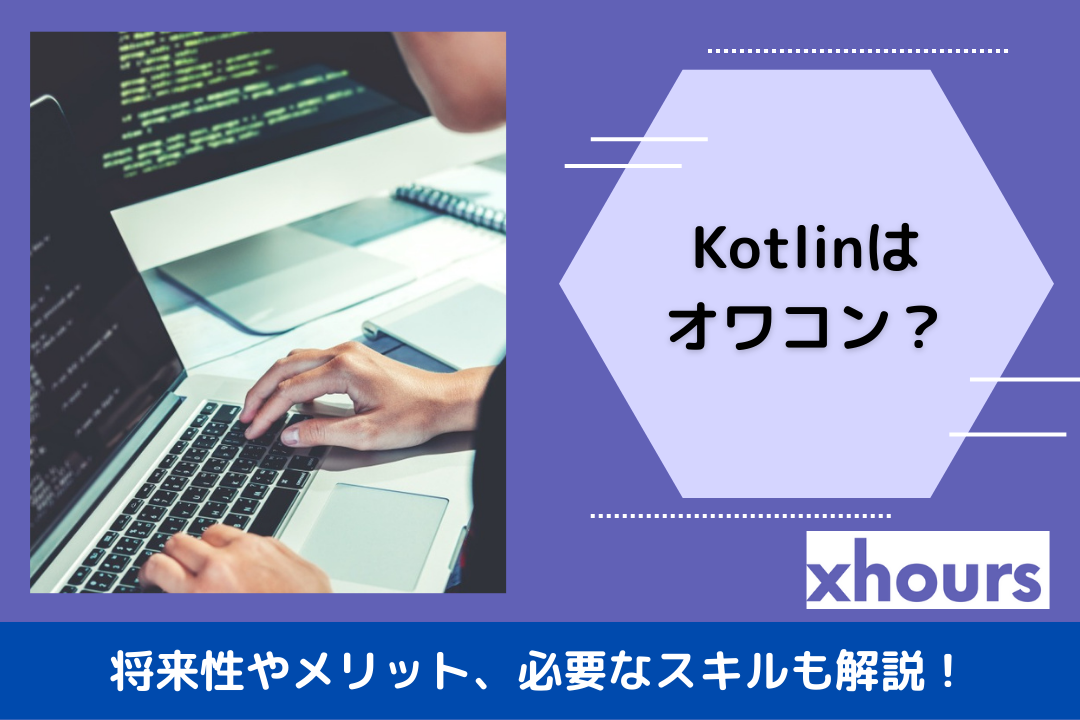 Kotlinはオワコン？将来性やメリット、必要なスキルも解説！