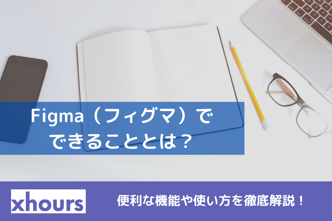 Figma（フィグマ）でできることとは？便利な機能や使い方を徹底解説！