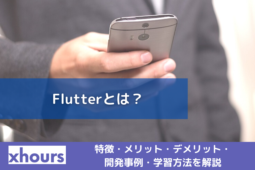 Flutterとは？特徴・メリット・デメリット・開発事例・学習方法を解説