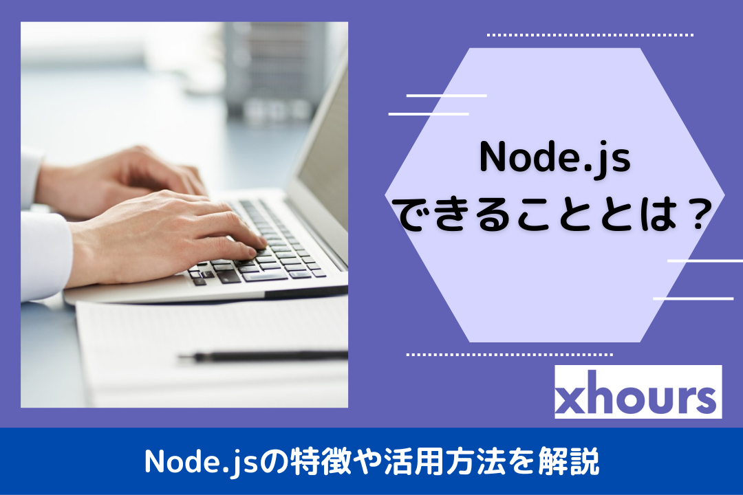 Node.jsできることとは？Node.jsの特徴や活用方法を解説