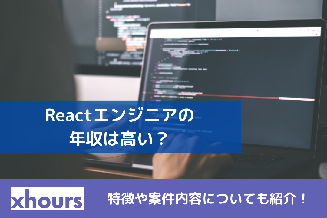 Reactエンジニアの年収は高い？特徴や案件内容についても紹介！