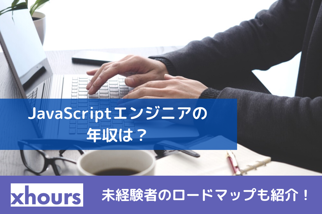 JavaScriptエンジニアの年収は？未経験者のロードマップも紹介！