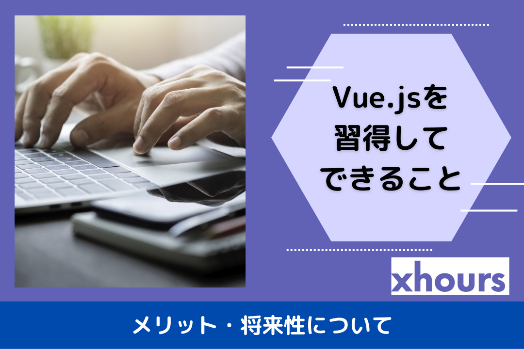 Vue.jsを習得してできることやメリット・将来性について