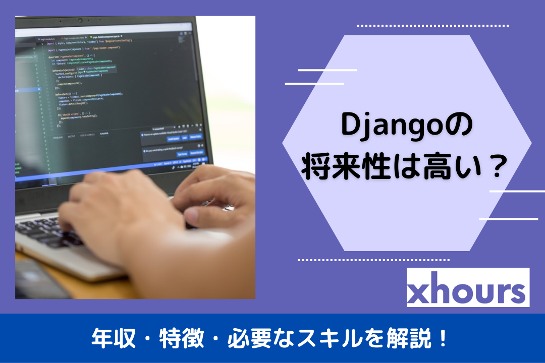 Djangoの将来性は高い？年収・特徴・必要なスキルを解説！