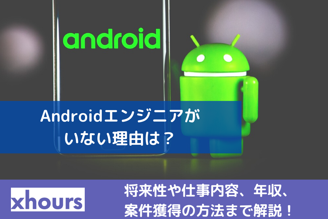 Androidエンジニアがいない理由は？将来性や仕事内容、年収、案件獲得の方法まで解説！