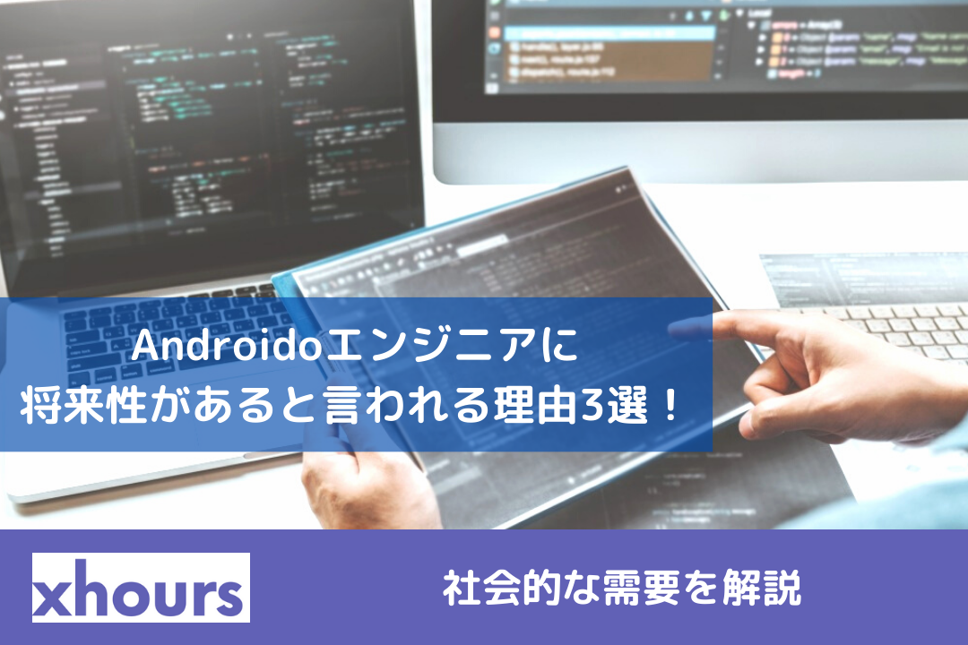 Androidoエンジニアに将来性があると言われる理由3選！社会的な需要を解説