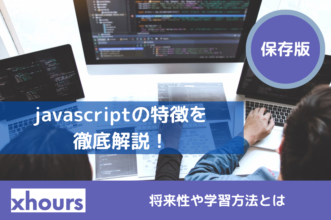 【保存版】javascriptの特徴を徹底解説！将来性や学習方法とは