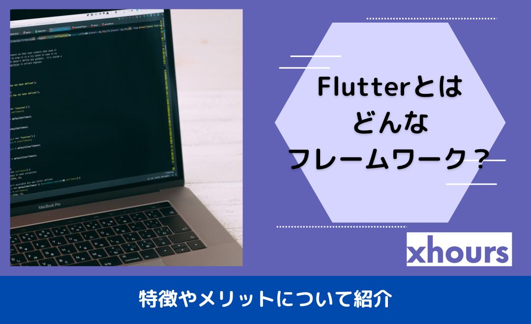 Flutterとはどんなフレームワークか？特徴やメリットについて紹介