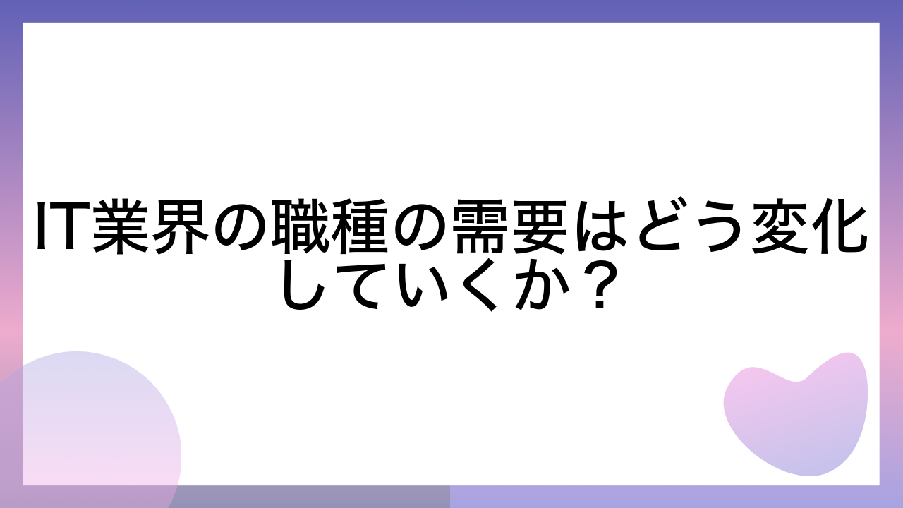 IT業界の職種の需要はどう変化していくか？