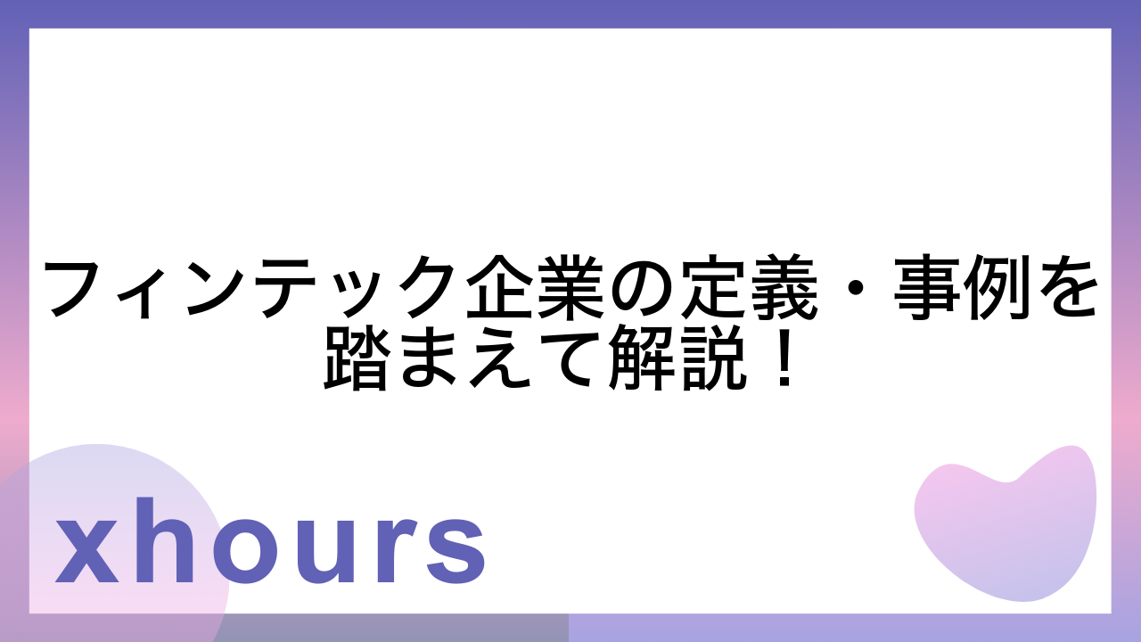 フィンテック企業の定義・事例を踏まえて解説！