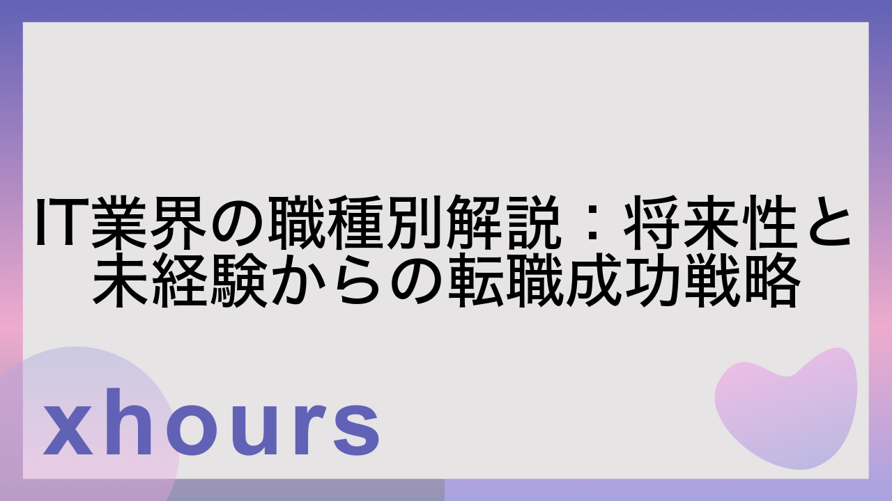 IT業界の職種別解説：将来性と未経験からの転職成功戦略