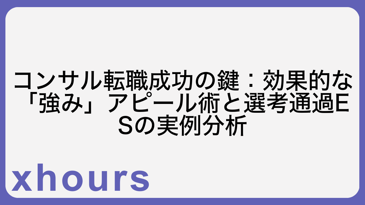 コンサル転職成功の鍵：効果的な「強み」アピール術と選考通過ESの実例分析