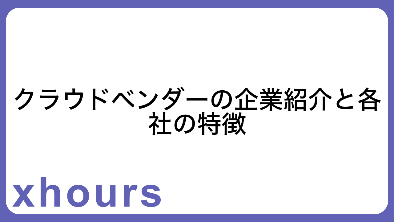 クラウドベンダーの企業紹介と各社の特徴