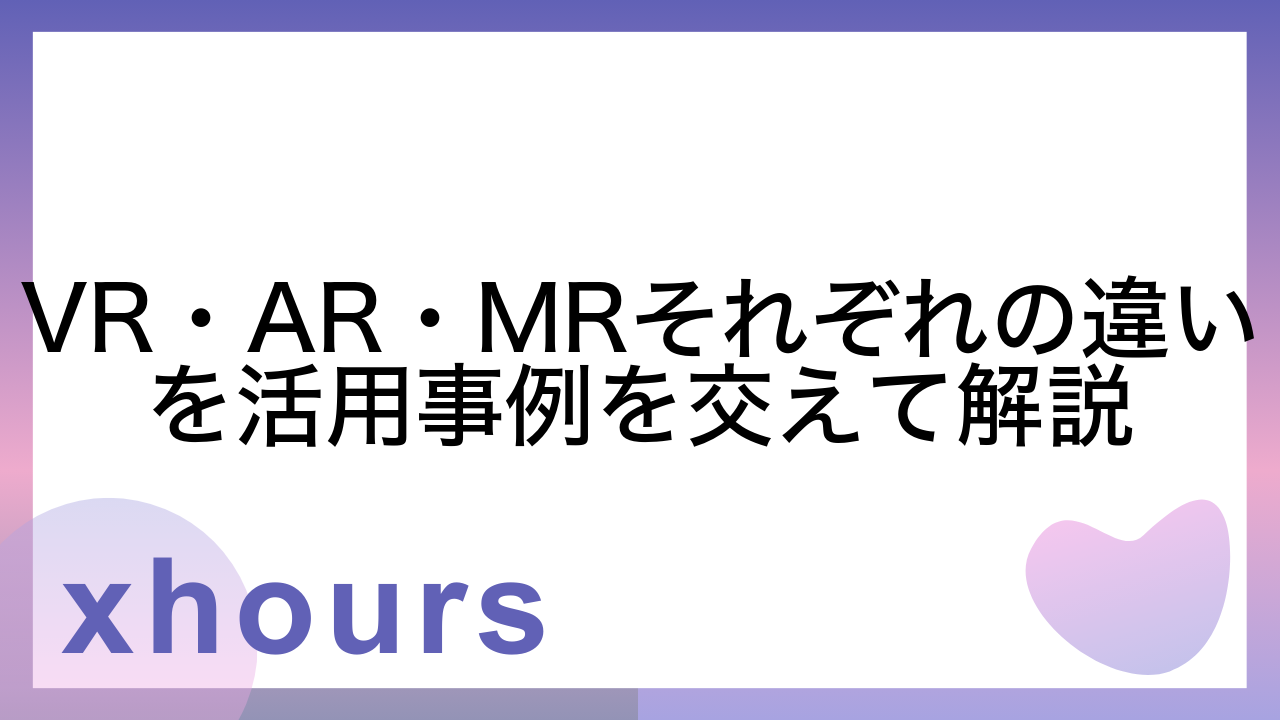 VR・AR・MRそれぞれの違いを活用事例を交えて解説