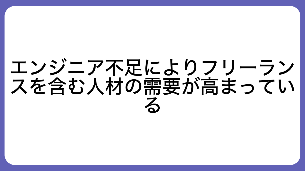 エンジニア不足によりフリーランスを含む人材の需要が高まっている