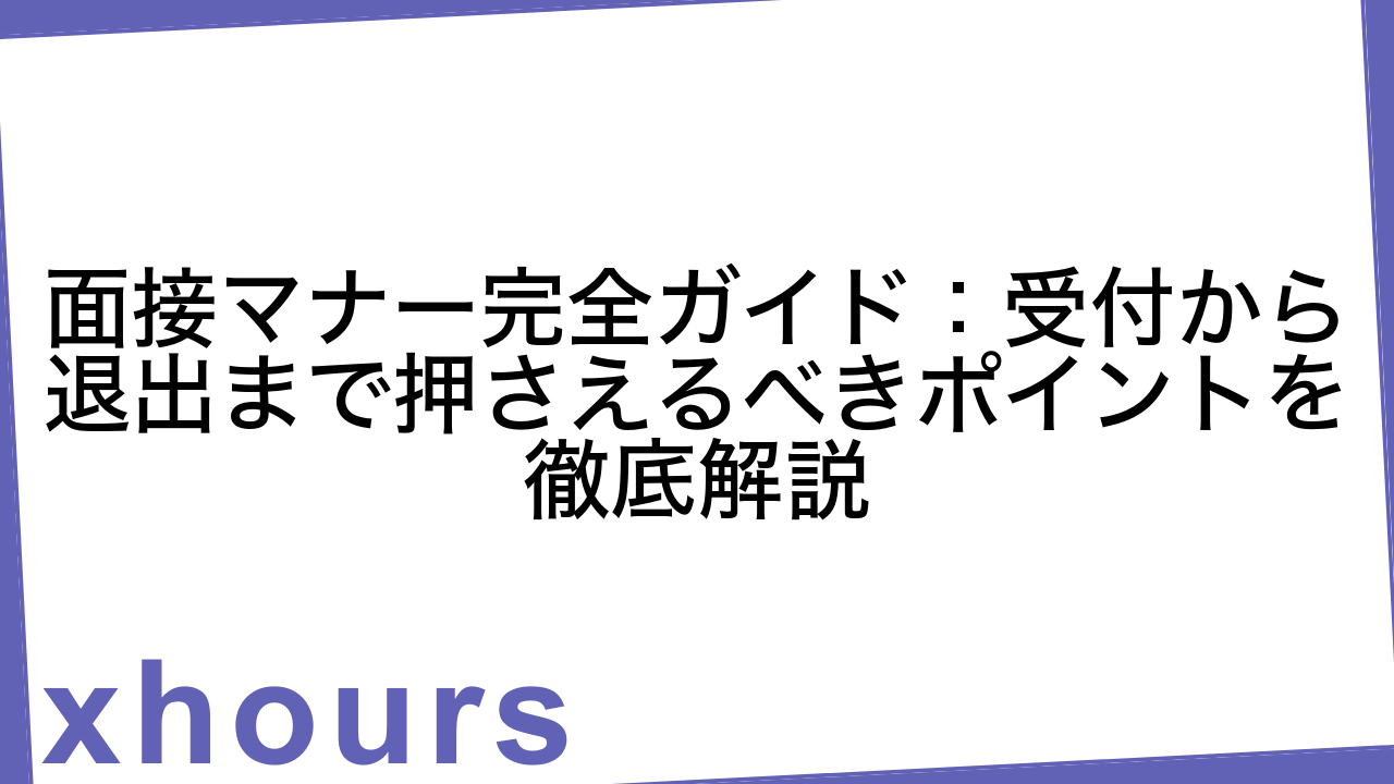 面接マナー完全ガイド：受付から退出まで押さえるべきポイントを徹底解説