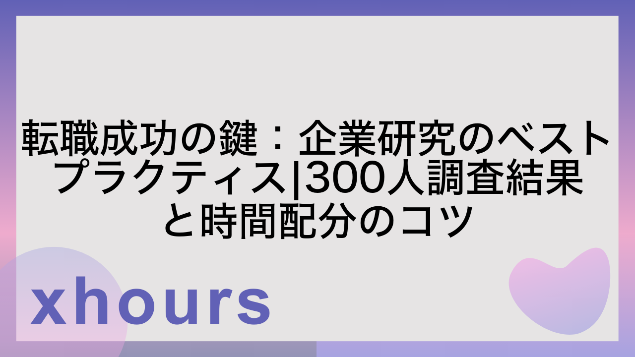 転職成功の鍵：企業研究のベストプラクティス|300人調査結果と時間配分のコツ