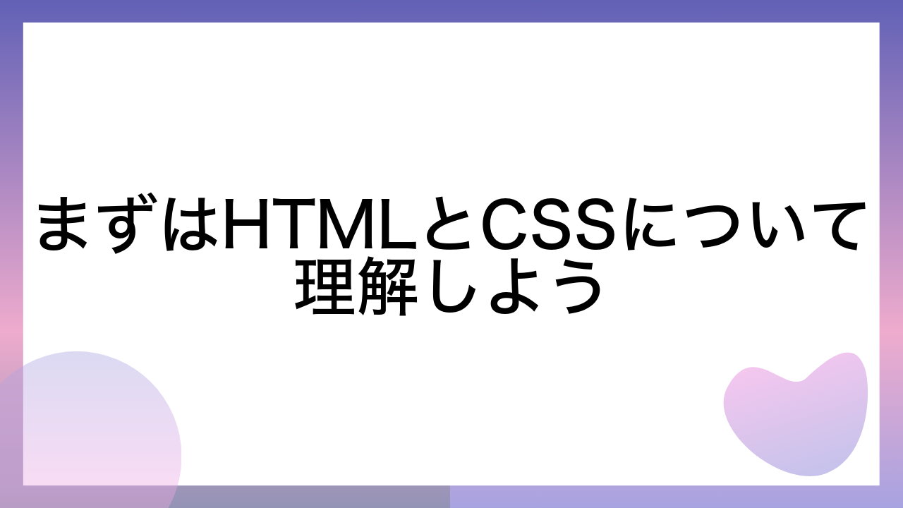 まずはHTMLとCSSについて理解しよう