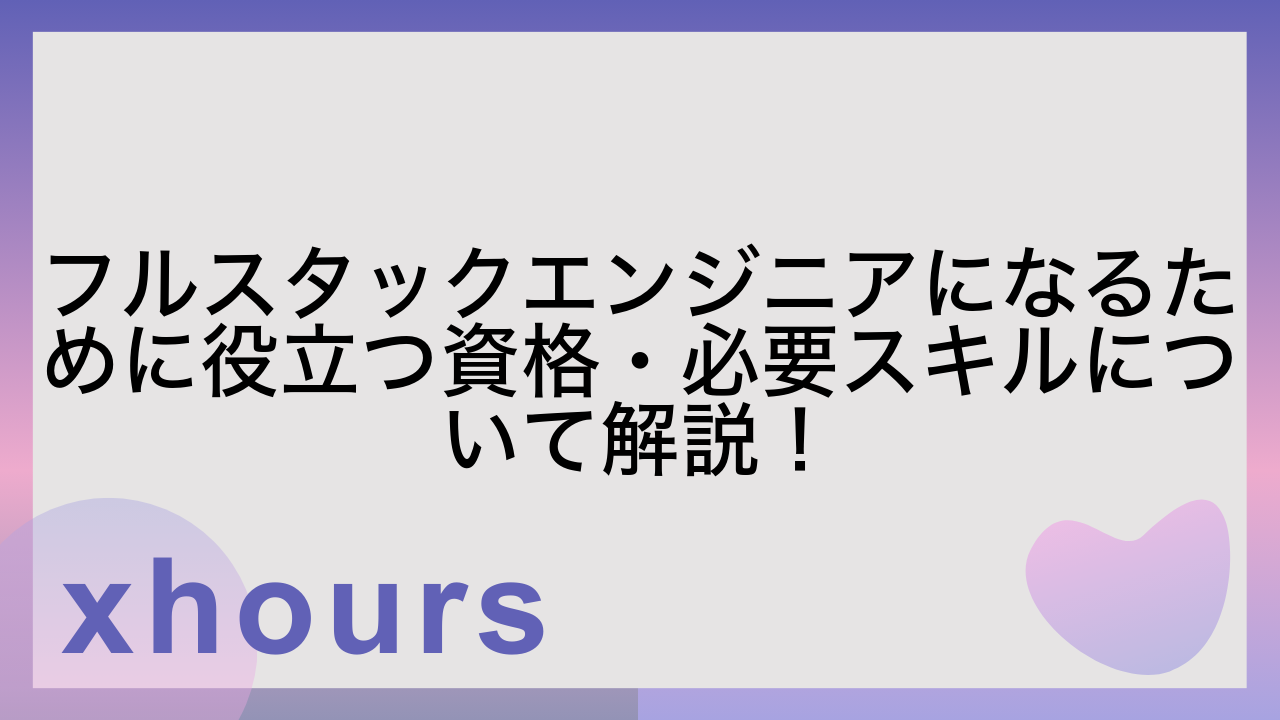 フルスタックエンジニアになるために役立つ資格・必要スキルについて解説！