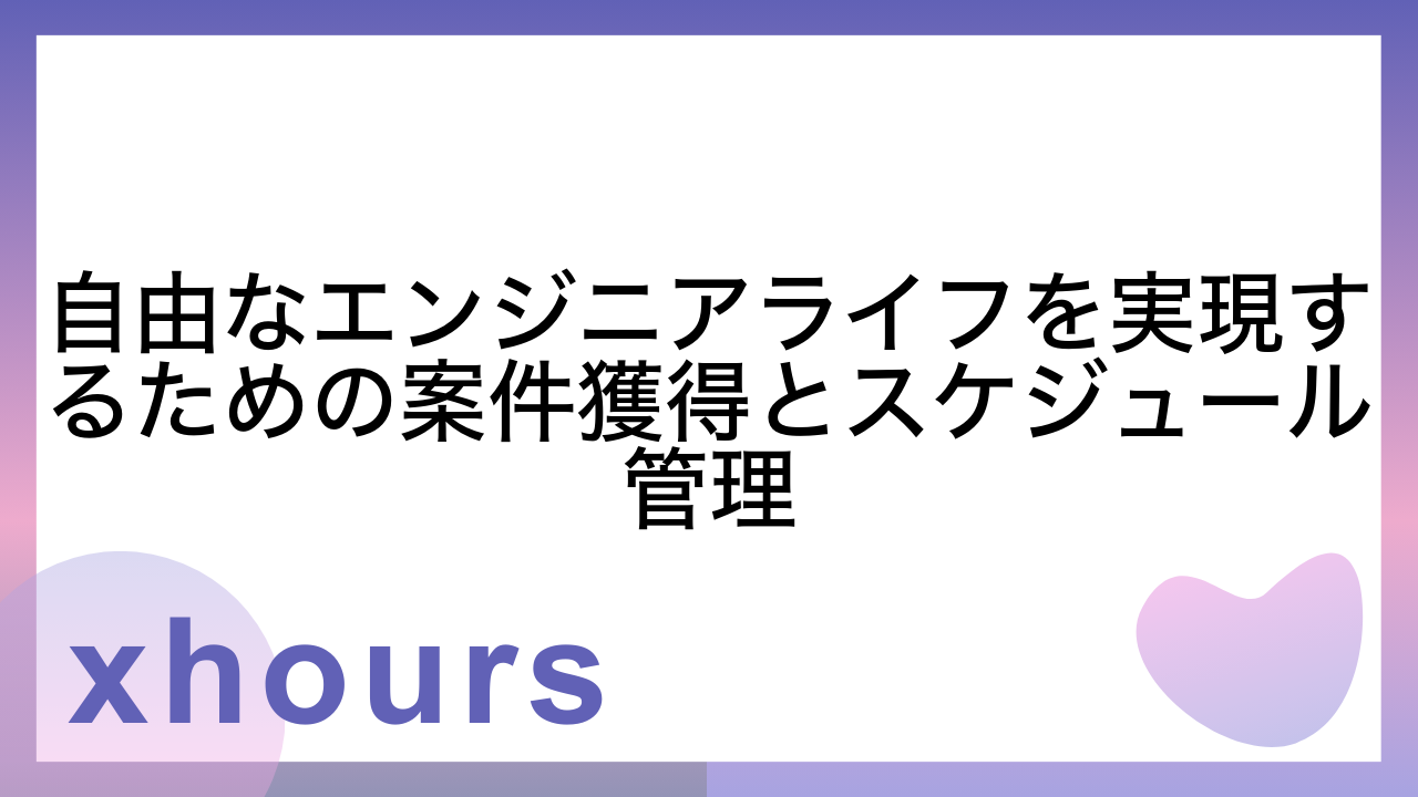 自由なエンジニアライフを実現するための案件獲得とスケジュール管理