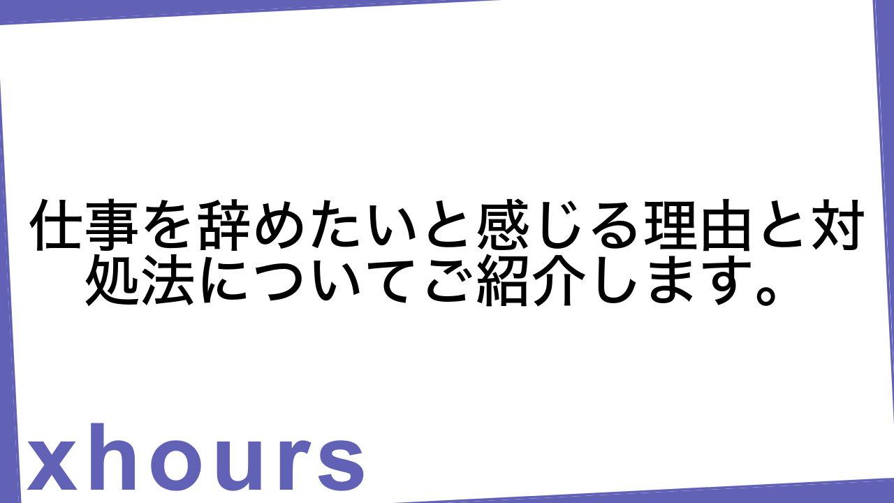 仕事を辞めたいと感じる理由と対処法についてご紹介します。