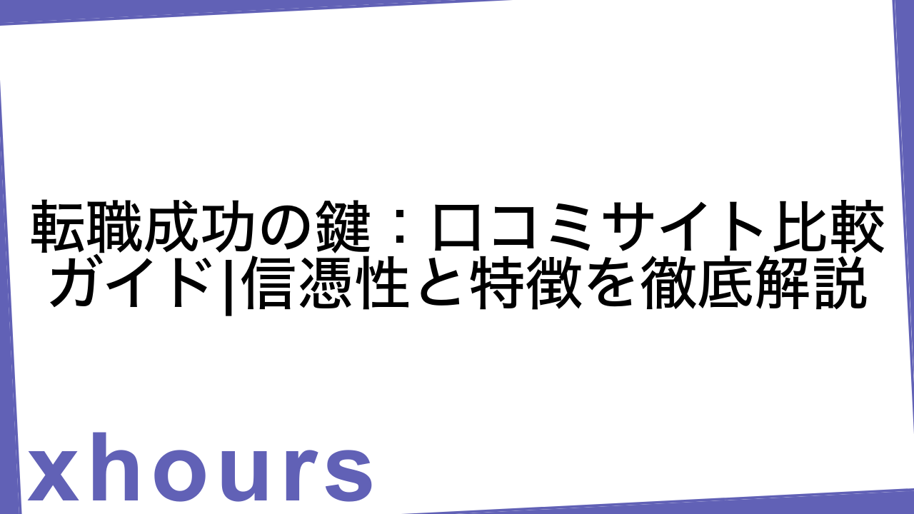 転職成功の鍵：口コミサイト比較ガイド|信憑性と特徴を徹底解説