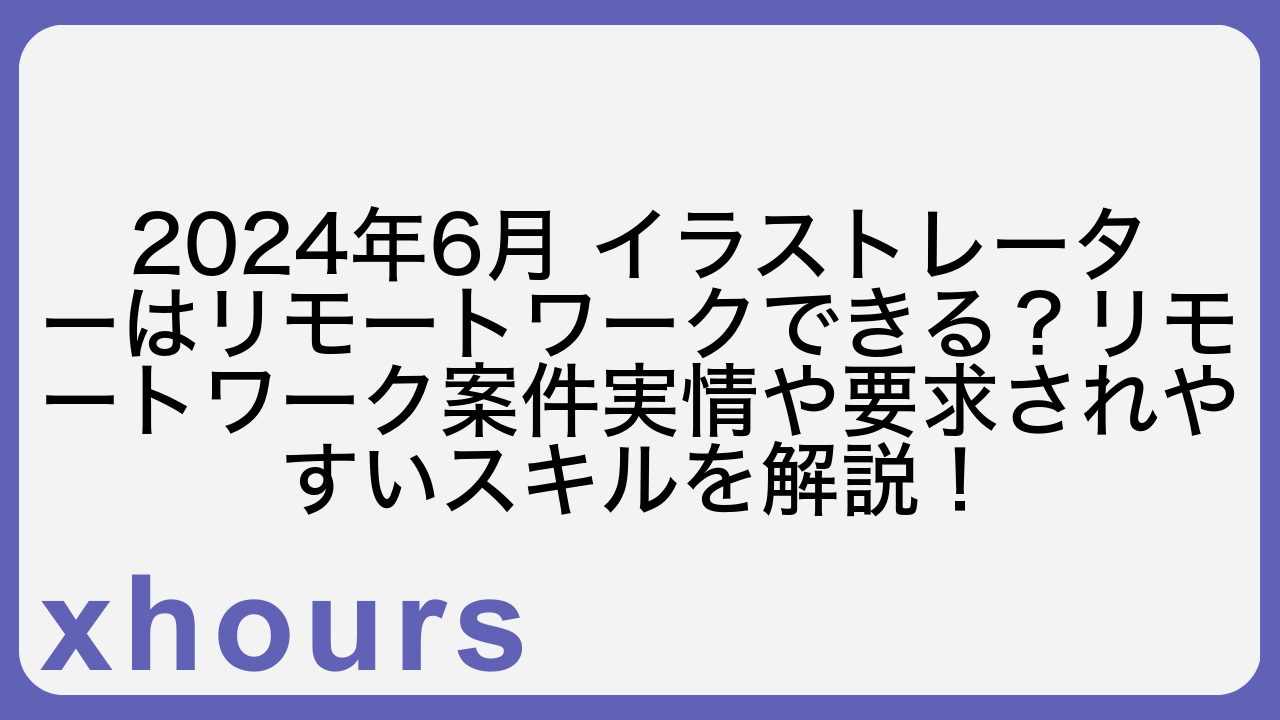 2024年6月 イラストレーターはリモートワークできる？リモートワーク案件実情や要求されやすいスキルを解説！