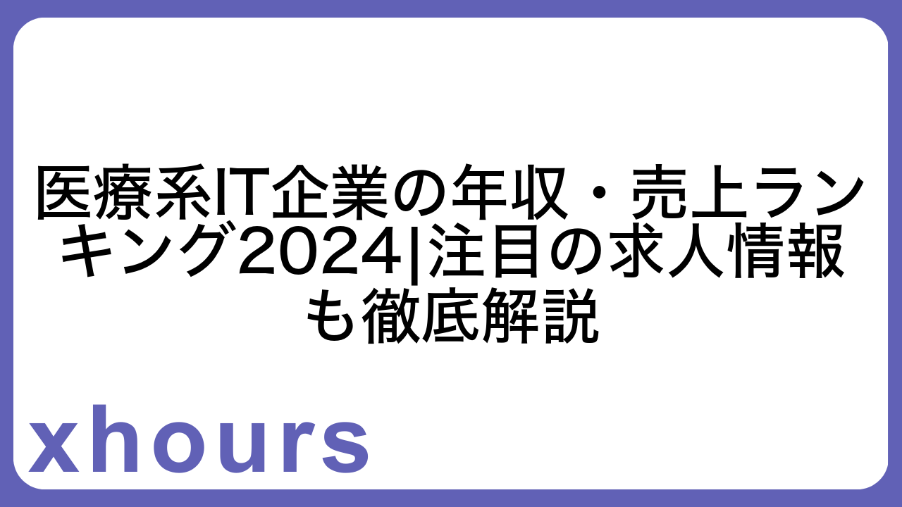 医療系IT企業の年収・売上ランキング2024|注目の求人情報も徹底解説