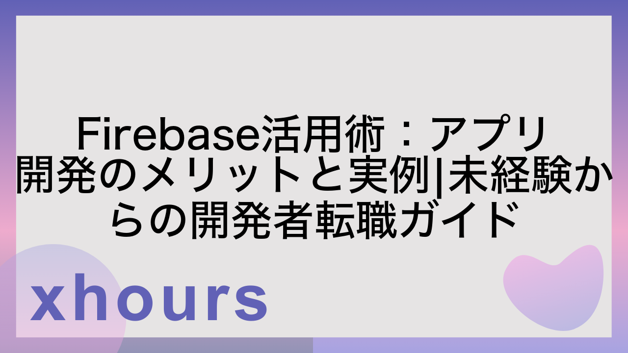 Firebase活用術：アプリ開発のメリットと実例|未経験からの開発者転職ガイド