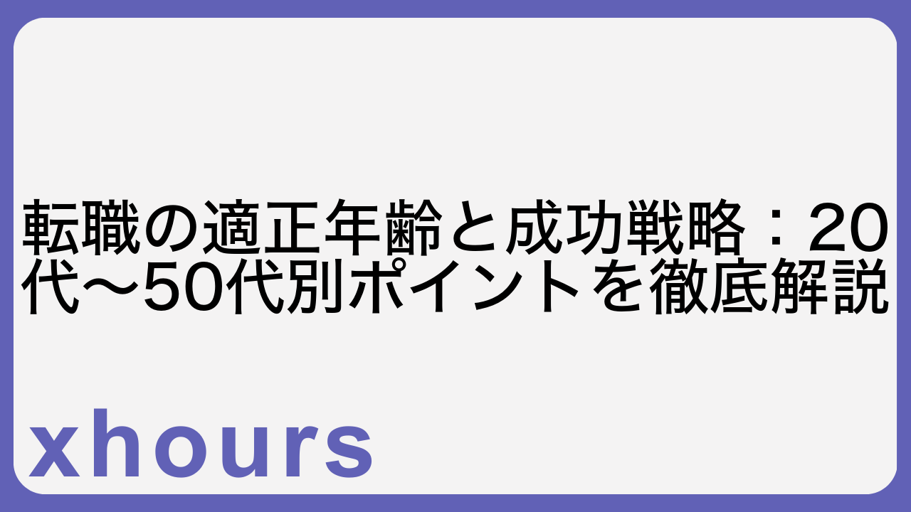 転職の適正年齢と成功戦略：20代〜50代別ポイントを徹底解説