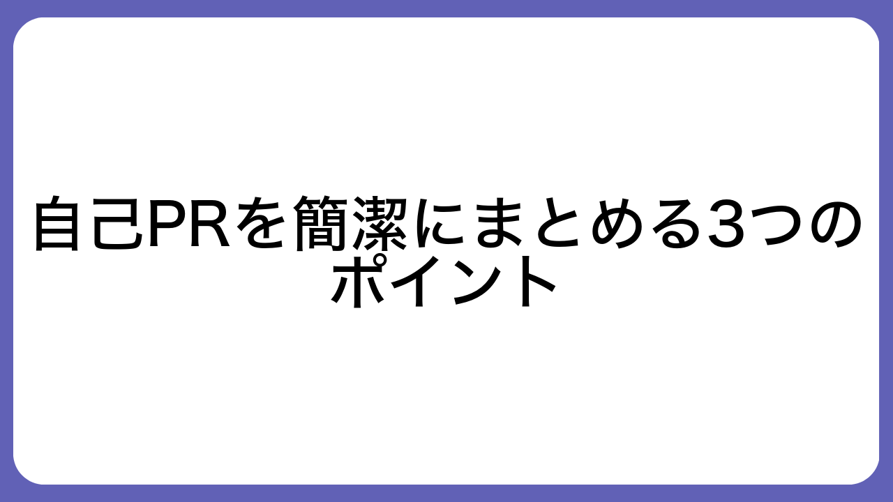 自己PRを簡潔にまとめる3つのポイント