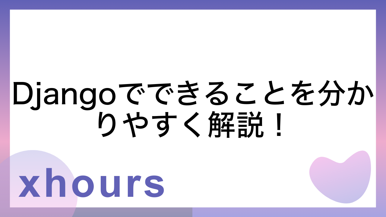 Djangoでできることを分かりやすく解説！