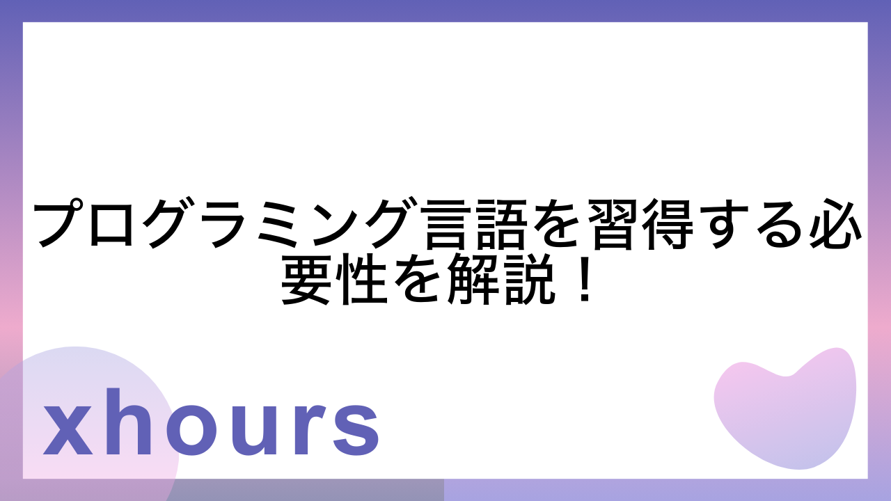 プログラミング言語を習得する必要性を解説！