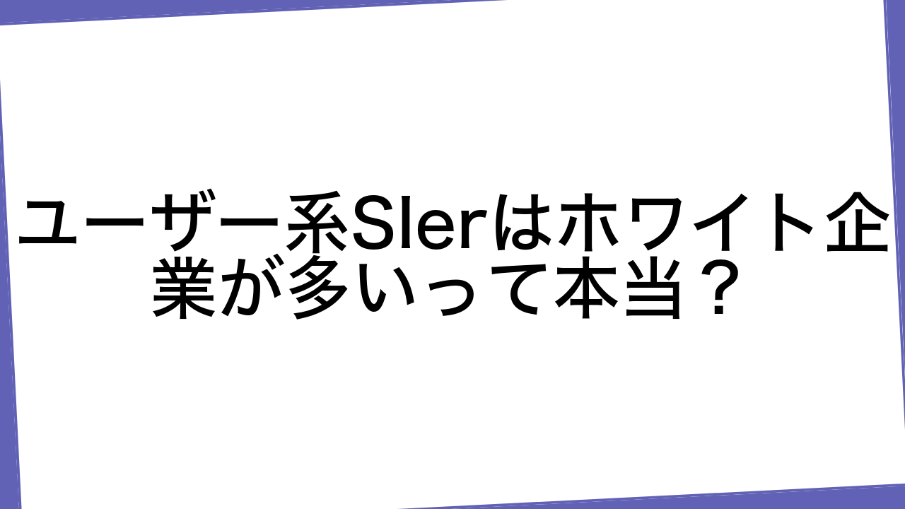 ユーザー系SIerはホワイト企業が多いって本当？