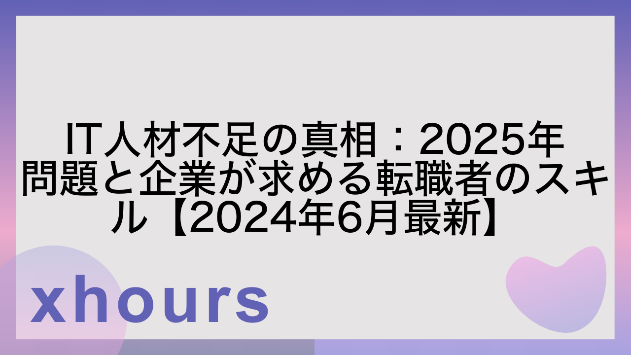 IT人材不足の真相：2025年問題と企業が求める転職者のスキル【2024年6月最新】