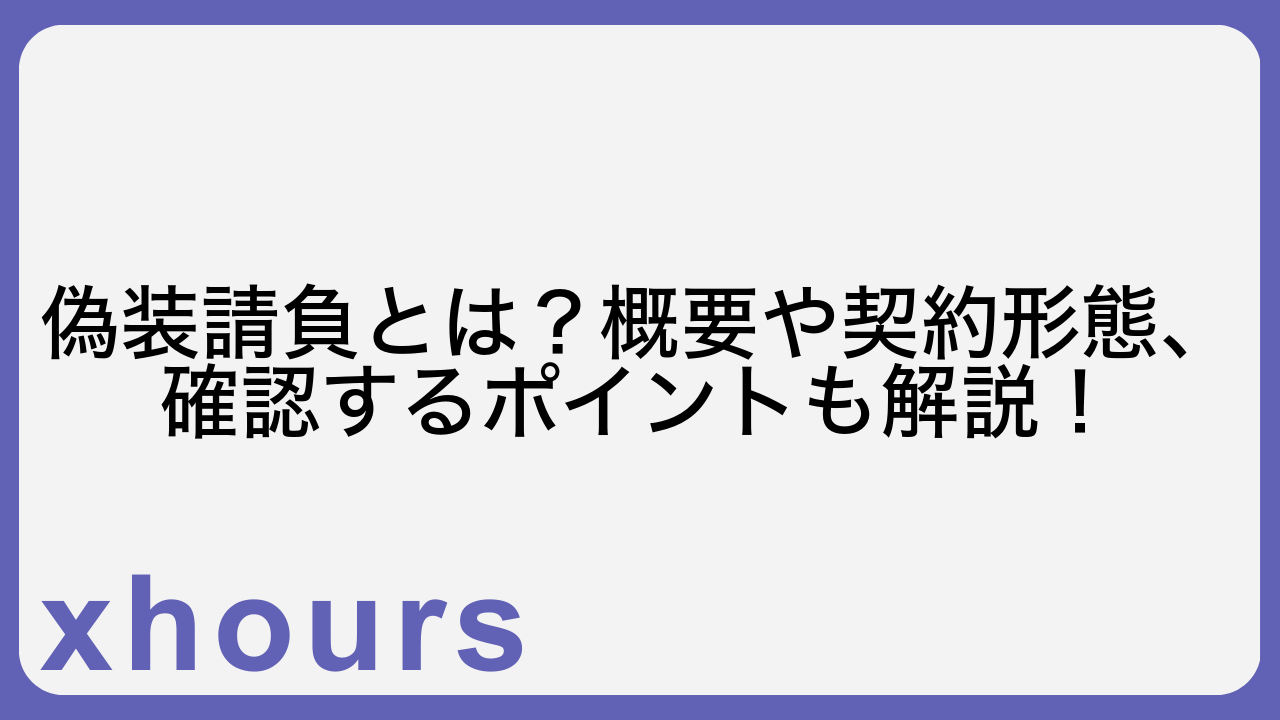 偽装請負とは？概要や契約形態、確認するポイントも解説！