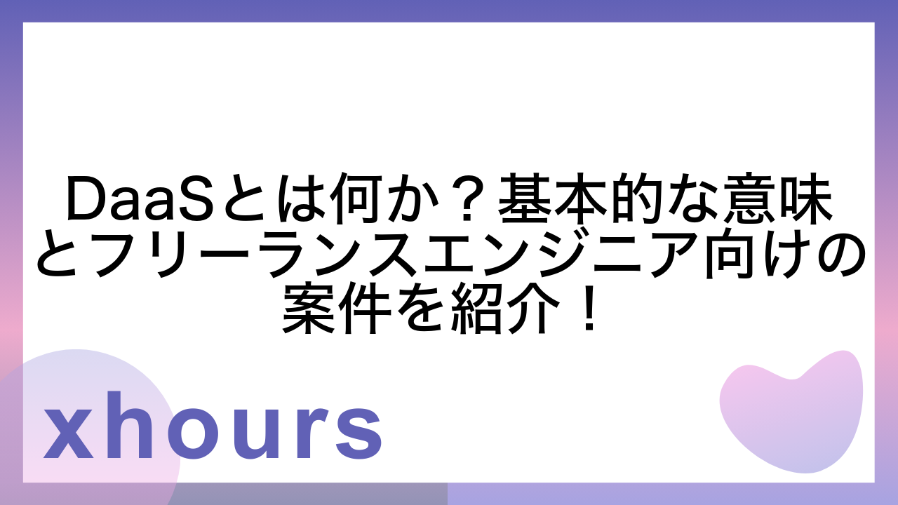 DaaSとは何か？基本的な意味とフリーランスエンジニア向けの案件を紹介！