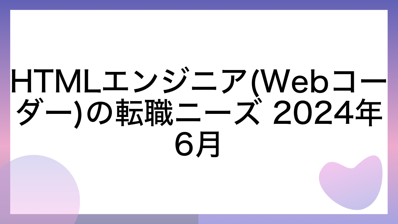 HTMLエンジニア(Webコーダー)の転職ニーズ 2024年6月