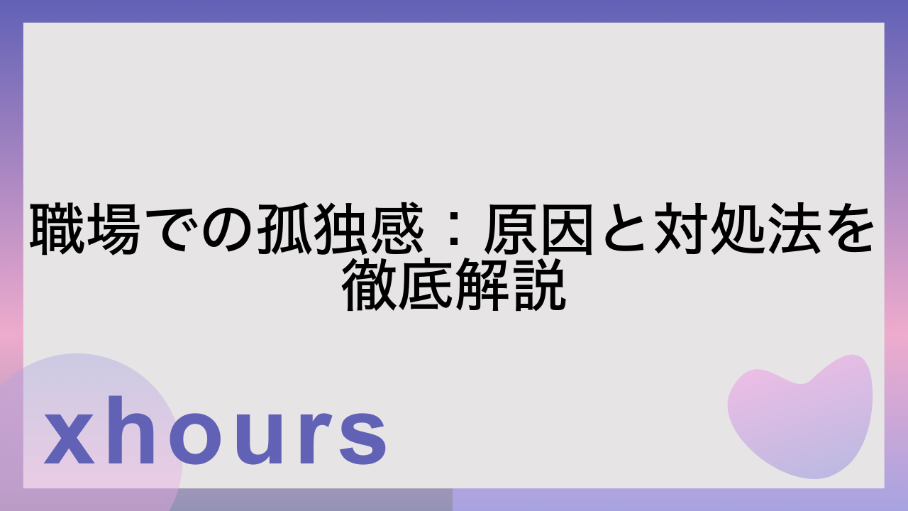 職場での孤独感：原因と対処法を徹底解説