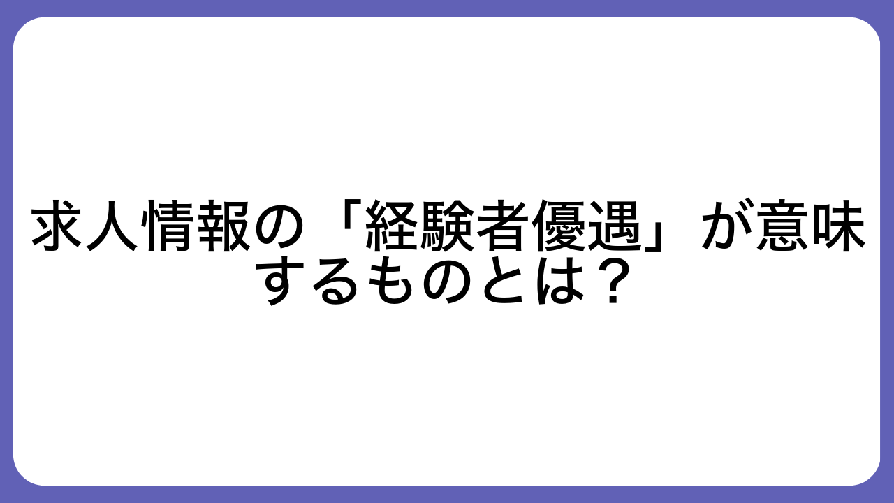 求人情報の「経験者優遇」が意味するものとは？