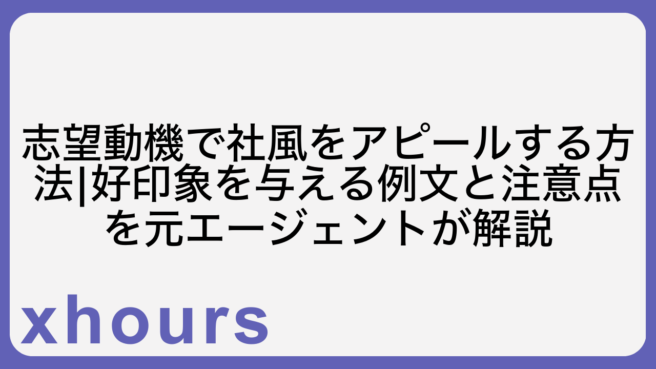 志望動機で社風をアピールする方法|好印象を与える例文と注意点を元エージェントが解説