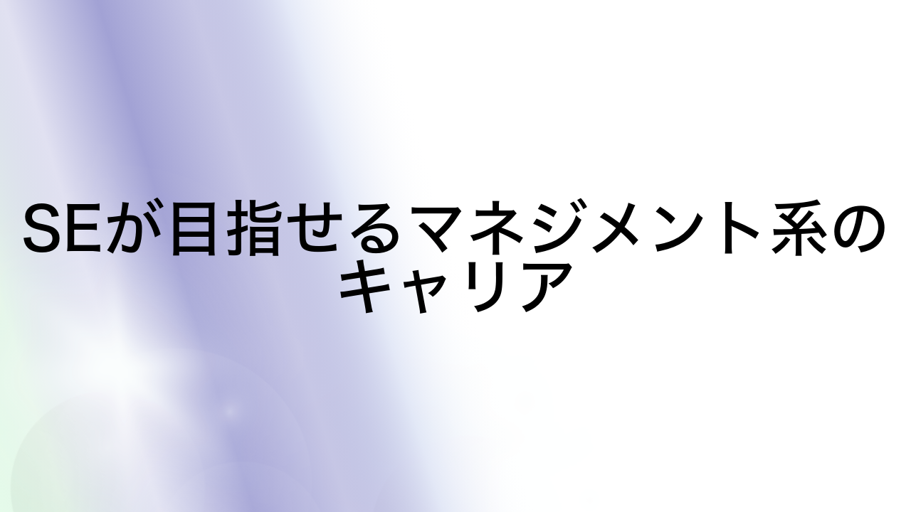 SEが目指せるマネジメント系のキャリア