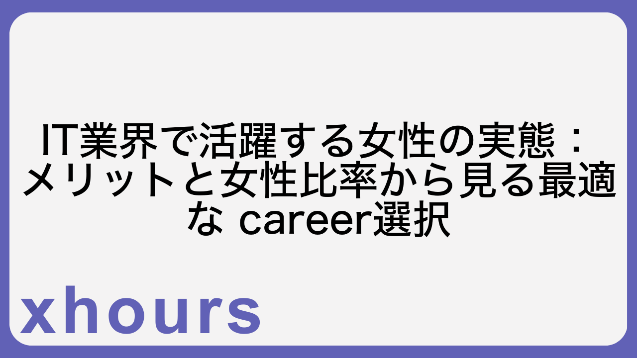 IT業界で活躍する女性の実態：メリットと女性比率から見る最適な career選択