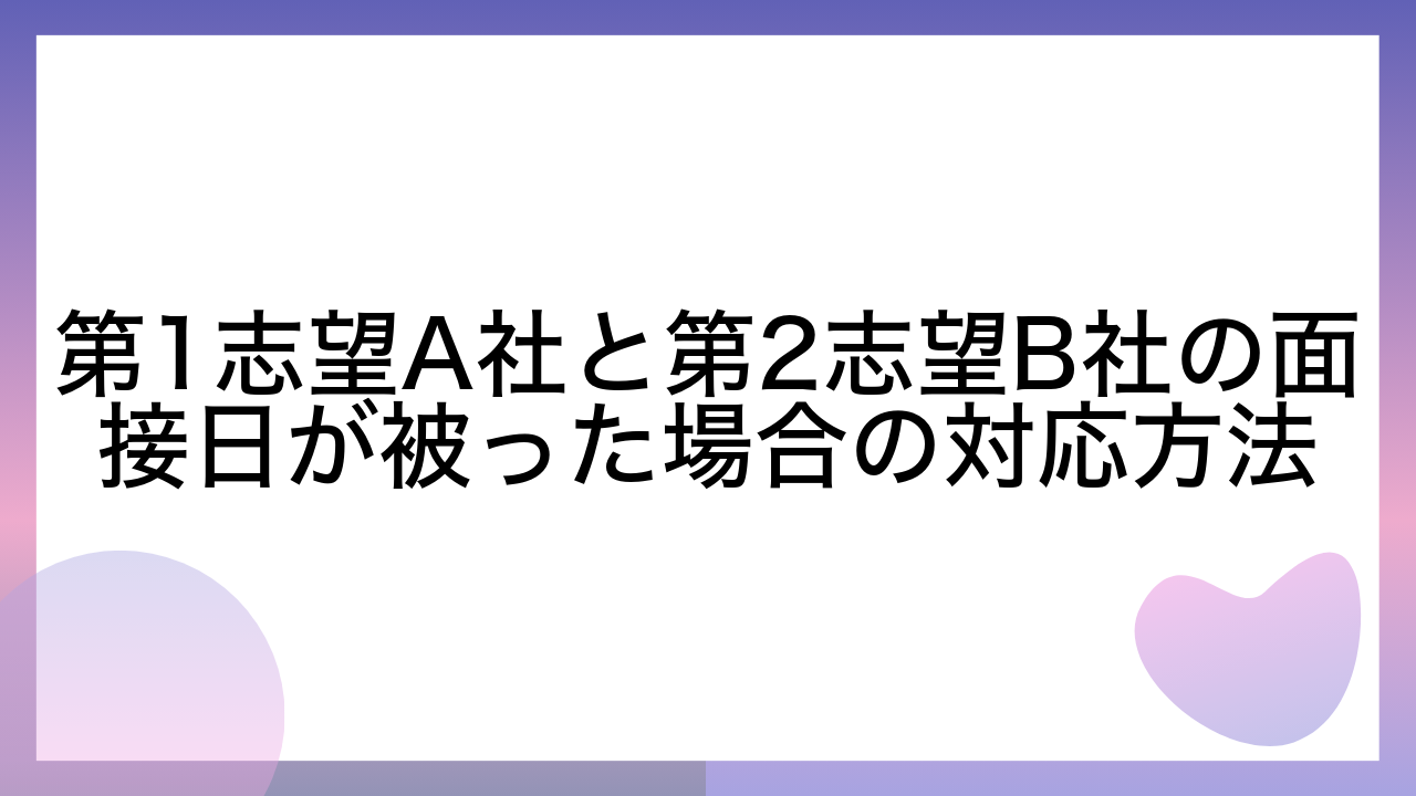 第1志望A社と第2志望B社の面接日が被った場合の対応方法