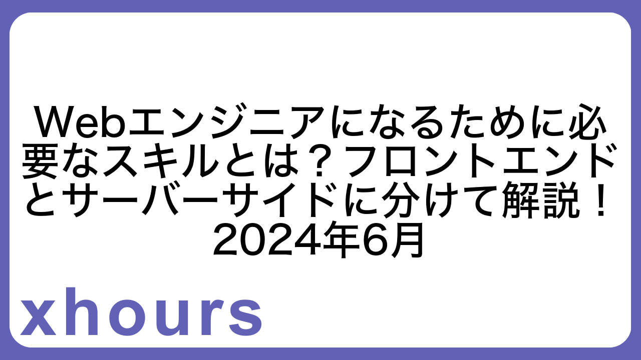 Webエンジニアになるために必要なスキルとは？フロントエンドとサーバーサイドに分けて解説！2024年6月