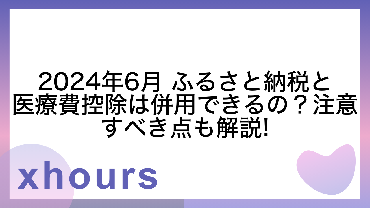 2024年6月 ふるさと納税と医療費控除は併用できるの？注意すべき点も解説!