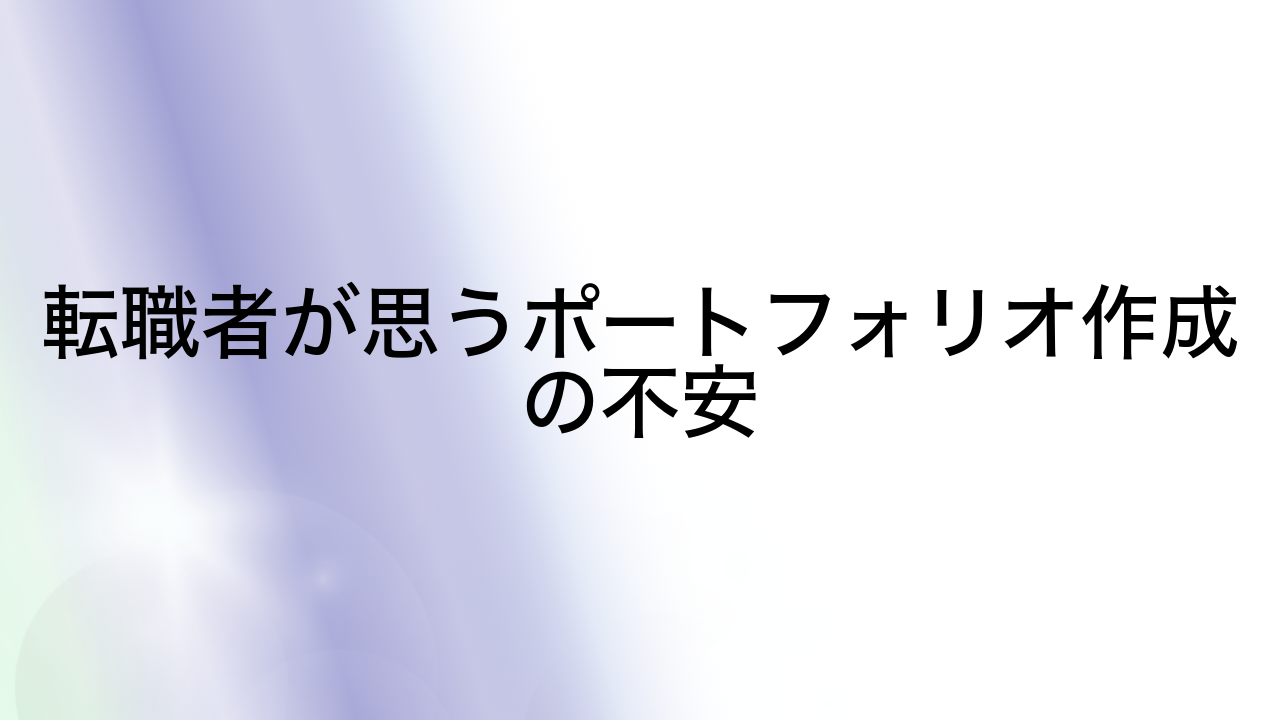 転職者が思うポートフォリオ作成の不安